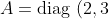 A=\mbox{diag }(2,3).